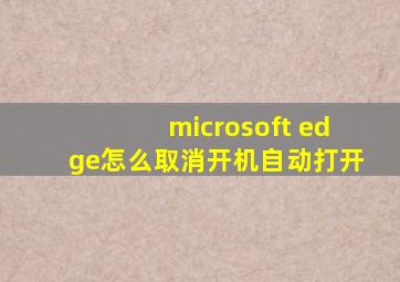 microsoft edge怎么取消开机自动打开